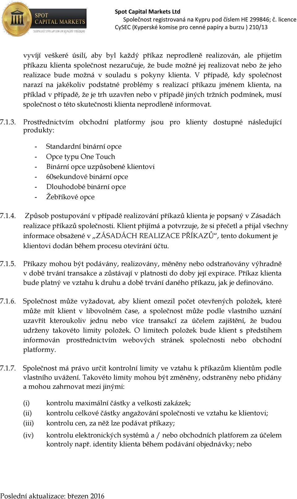 V případě, kdy společnost narazí na jakékoliv podstatné problémy s realizací příkazu jménem klienta, na příklad v případě, že je trh uzavřen nebo v případě jiných tržních podmínek, musí společnost o