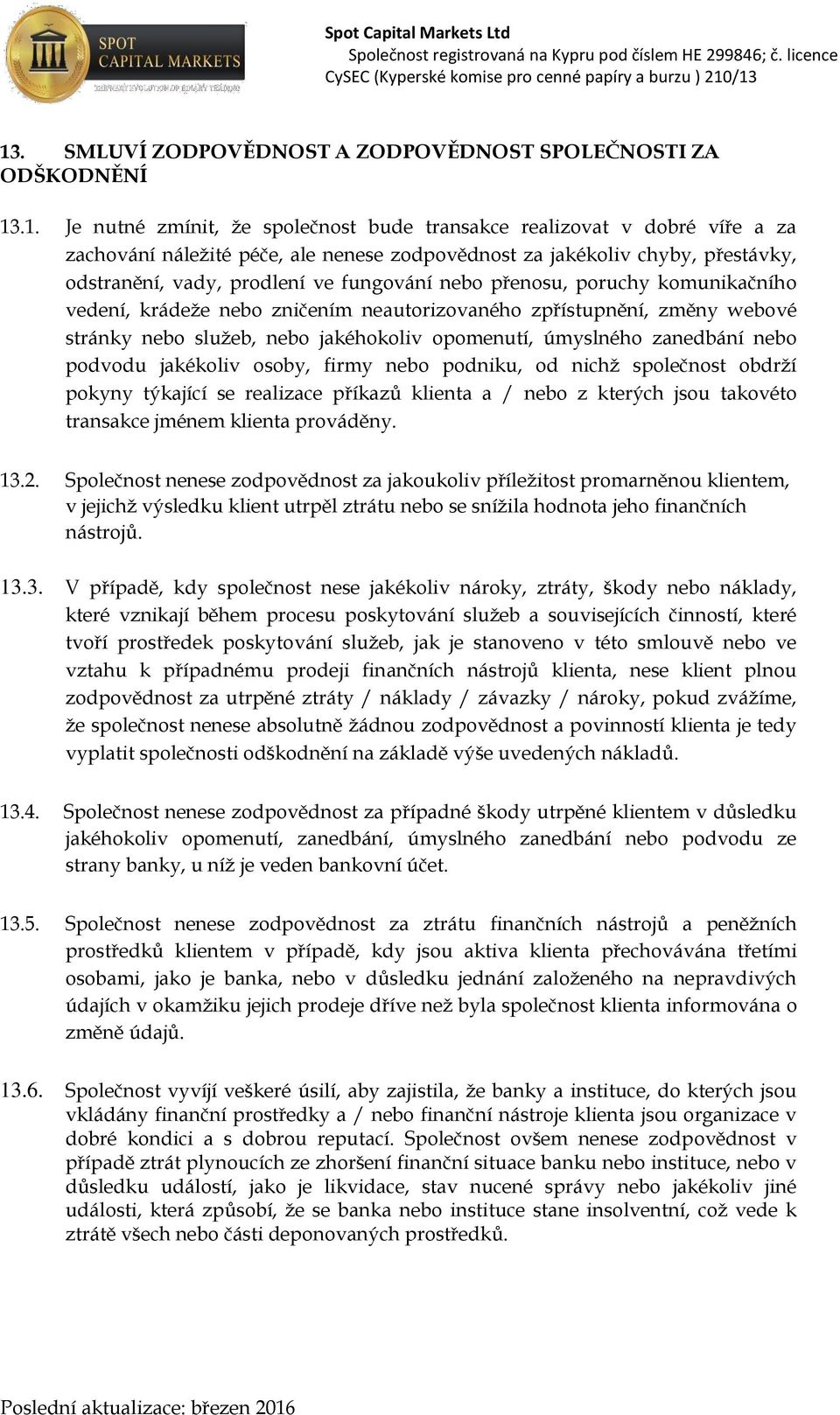 nebo jakéhokoliv opomenutí, úmyslného zanedbání nebo podvodu jakékoliv osoby, firmy nebo podniku, od nichž společnost obdrží pokyny týkající se realizace příkazů klienta a / nebo z kterých jsou