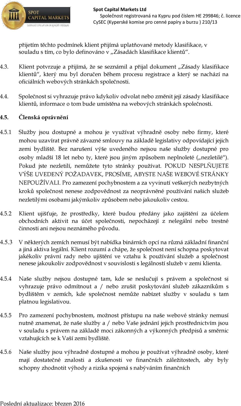 4.4. Společnost si vyhrazuje právo kdykoliv odvolat nebo změnit její zásady klasifikace klientů, informace o tom bude umístěna na webových stránkách společnosti. 4.5.