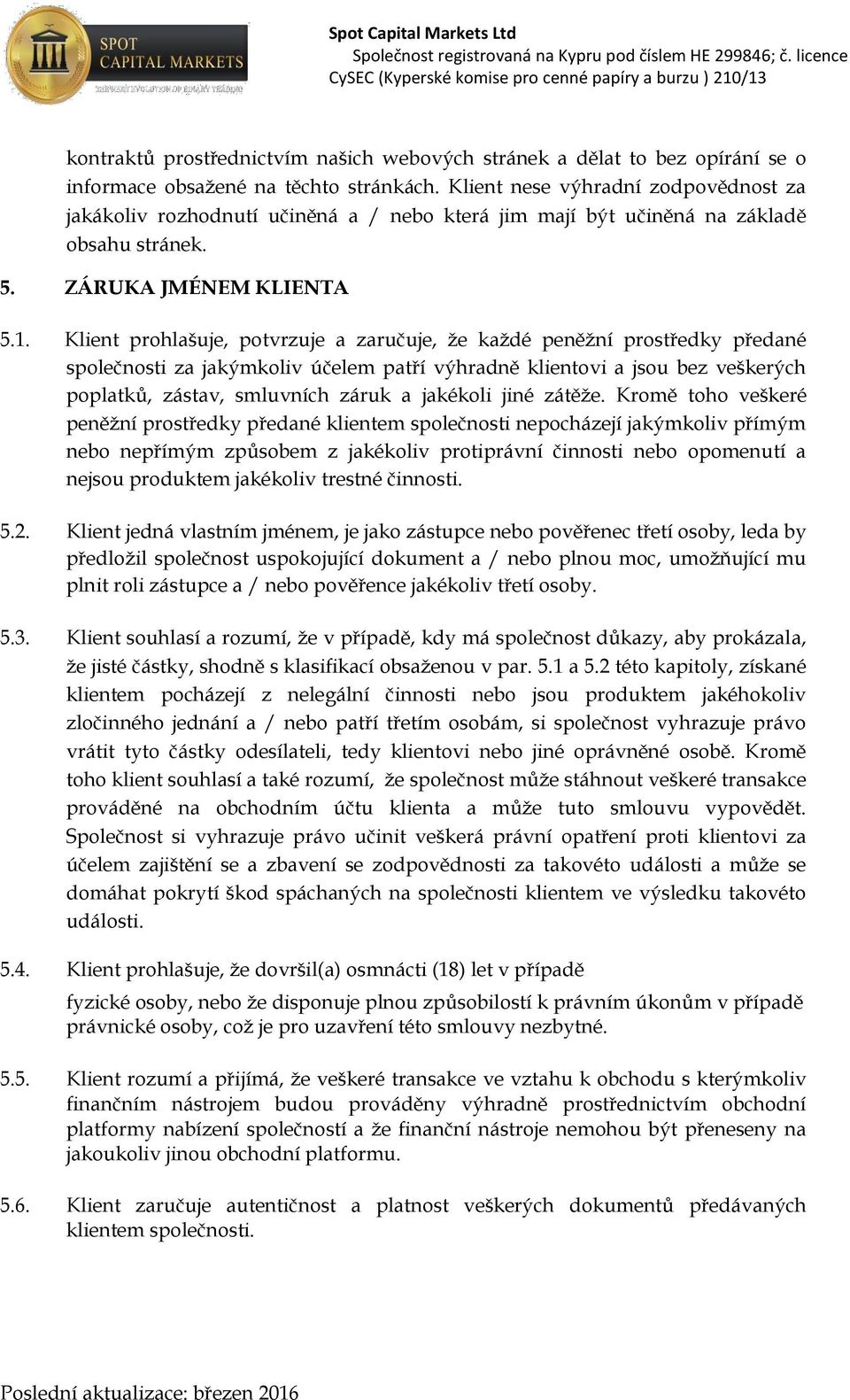 Klient prohlašuje, potvrzuje a zaručuje, že každé peněžní prostředky předané společnosti za jakýmkoliv účelem patří výhradně klientovi a jsou bez veškerých poplatků, zástav, smluvních záruk a