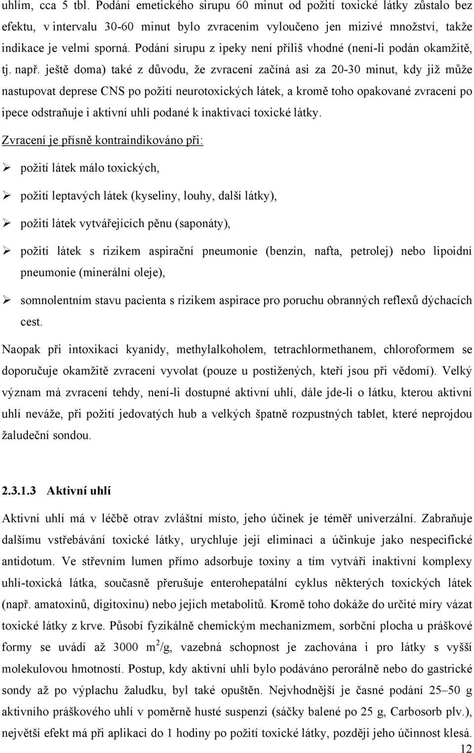 ještě doma) také z důvodu, že zvracení začíná asi za 20-30 minut, kdy již může nastupovat deprese CNS po požití neurotoxických látek, a kromě toho opakované zvracení po ipece odstraňuje i aktivní