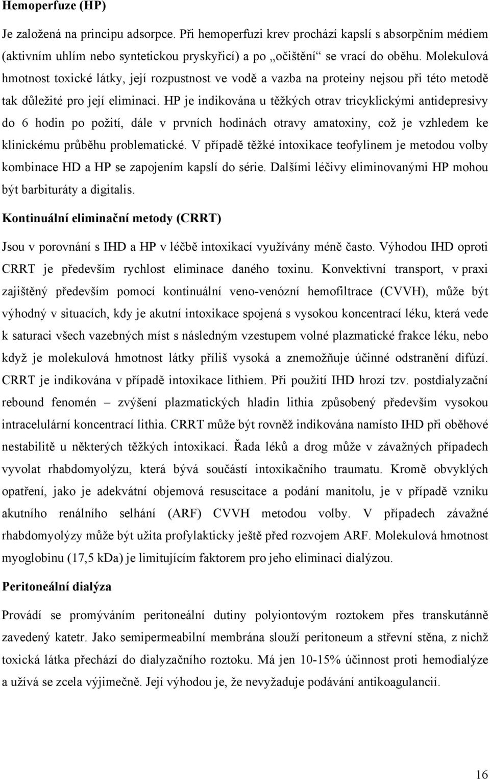 HP je indikována u těžkých otrav tricyklickými antidepresivy do 6 hodin po požití, dále v prvních hodinách otravy amatoxiny, což je vzhledem ke klinickému průběhu problematické.