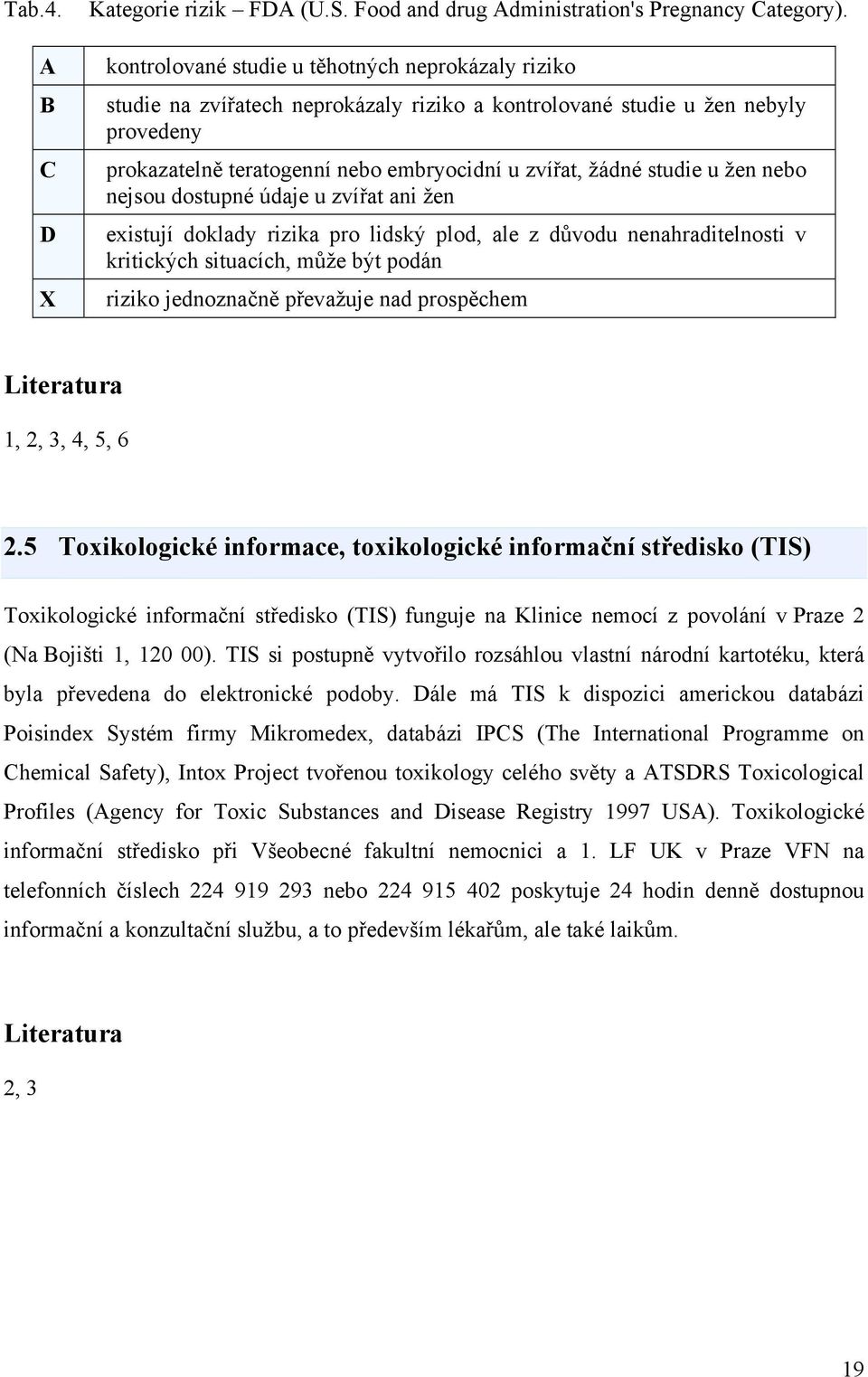 u žen nebo nejsou dostupné údaje u zvířat ani žen existují doklady rizika pro lidský plod, ale z důvodu nenahraditelnosti v kritických situacích, může být podán riziko jednoznačně převažuje nad