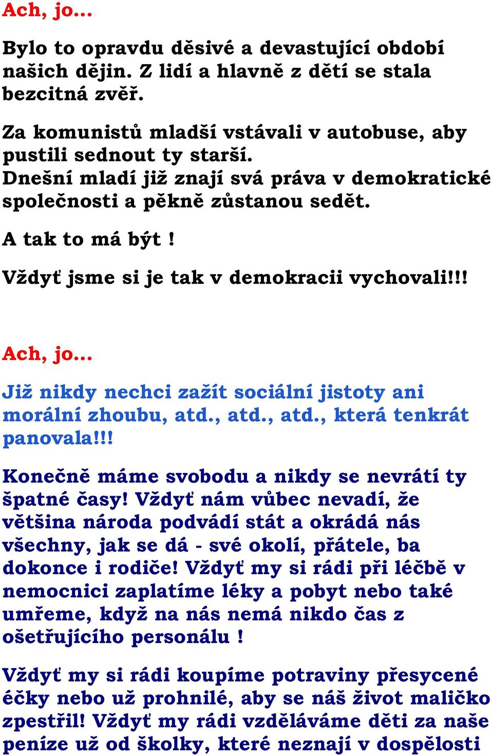 !! Již nikdy nechci zažít sociální jistoty ani morální zhoubu, atd., atd., atd., která tenkrát panovala!!! Konečně máme svobodu a nikdy se nevrátí ty špatné časy!