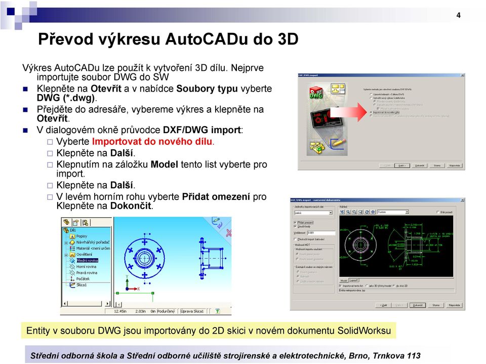 Přejděte do adresáře, vybereme výkres a klepněte na Otevřít. V dialogovém okně průvodce DXF/DWG import: Vyberte Importovat do nového dílu.