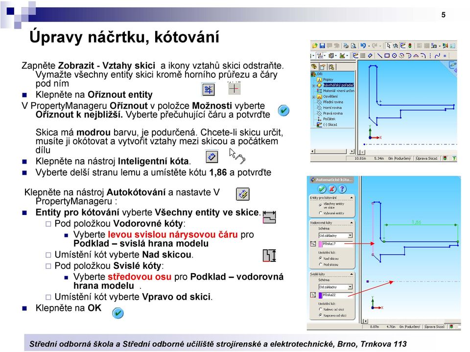 Vyberte přečuhující čáru a potvrďte Skica má modrou barvu, je podurčená. Chcete-li skicu určit, musíte ji okótovat a vytvořit vztahy mezi skicou a počátkem dílu Klepněte na nástroj Inteligentní kóta.