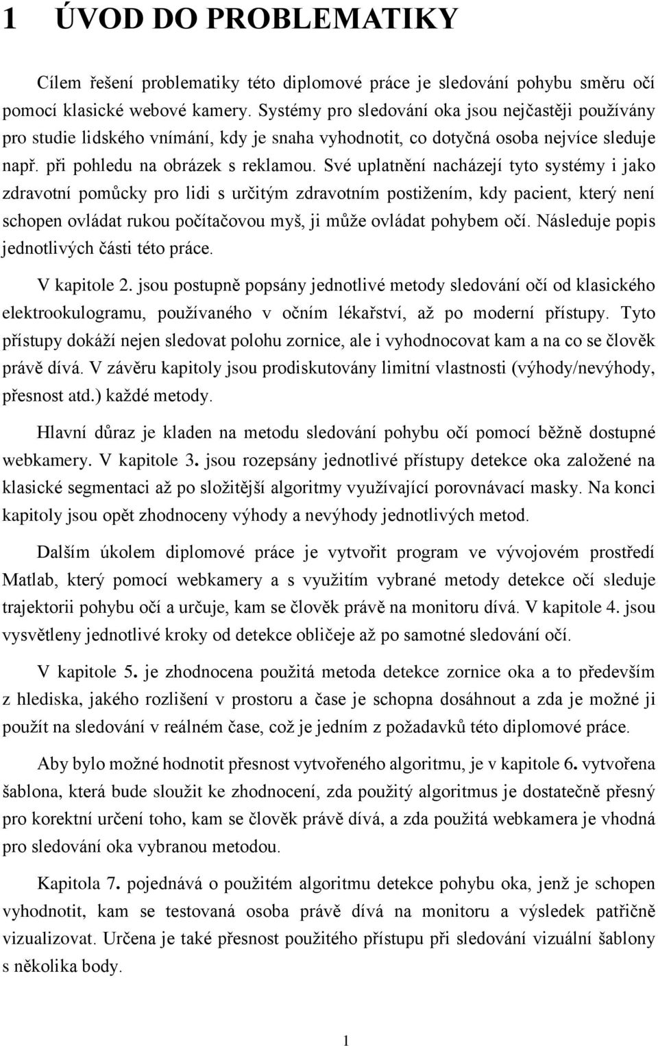 Své uplatnění nacházejí tyto systémy i jako zdravotní pomůcky pro lidi s určitým zdravotním postižením, kdy pacient, který není schopen ovládat rukou počítačovou myš, ji může ovládat pohybem očí.