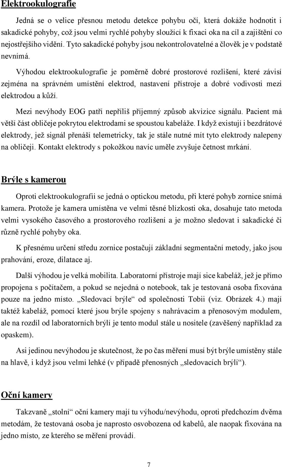 Výhodou elektrookulografie je poměrně dobré prostorové rozlišení, které závisí zejména na správném umístění elektrod, nastavení přístroje a dobré vodivosti mezi elektrodou a kůží.