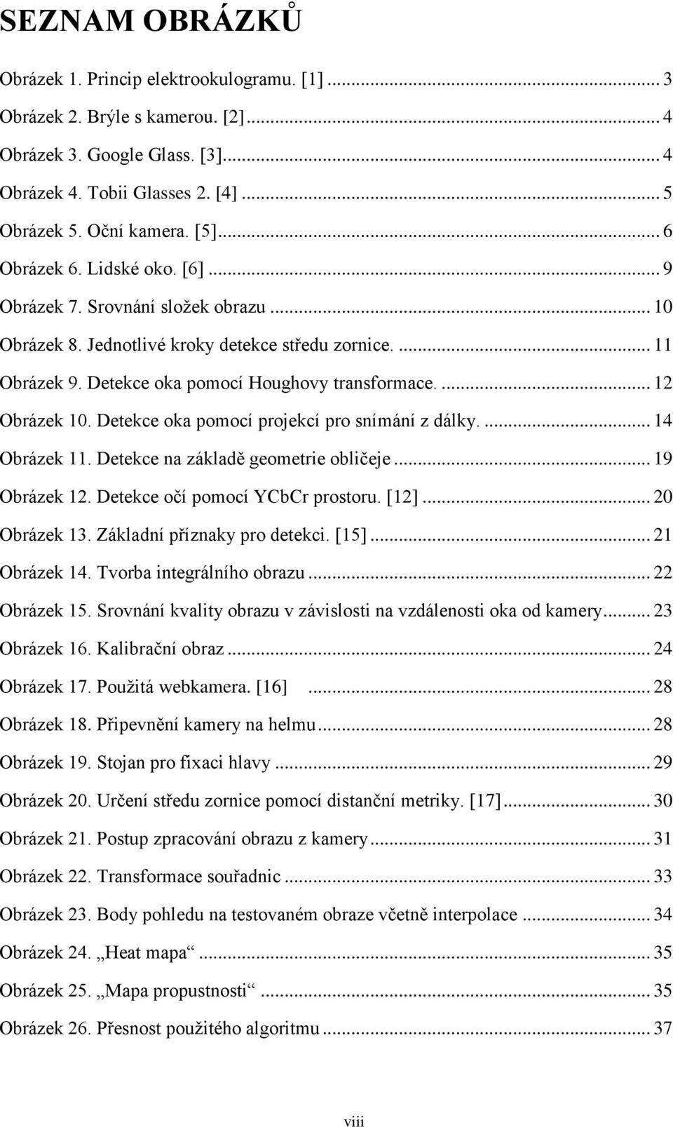 ... 12 Obrázek 10. Detekce oka pomocí projekcí pro snímání z dálky.... 14 Obrázek 11. Detekce na základě geometrie obličeje... 19 Obrázek 12. Detekce očí pomocí YCbCr prostoru. [12]... 20 Obrázek 13.