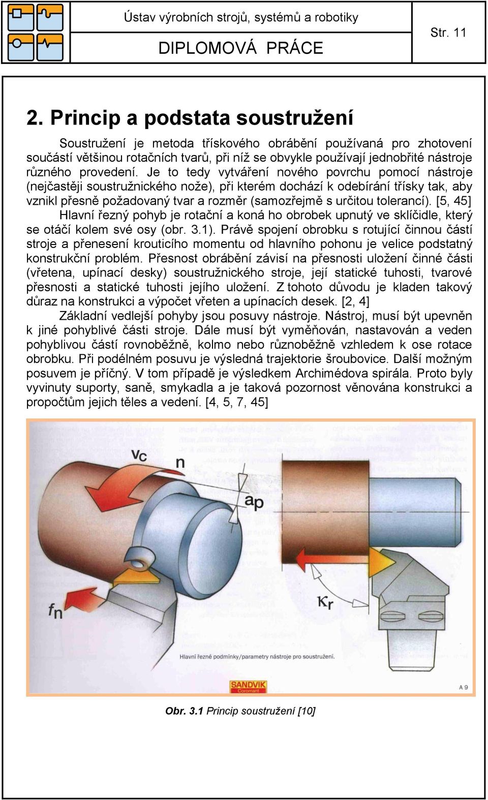 Je to tedy vytváření nového povrchu pomocí nástroje (nejčastěji soustruţnického noţe), při kterém dochází k odebírání třísky tak, aby vznikl přesně poţadovaný tvar a rozměr (samozřejmě s určitou