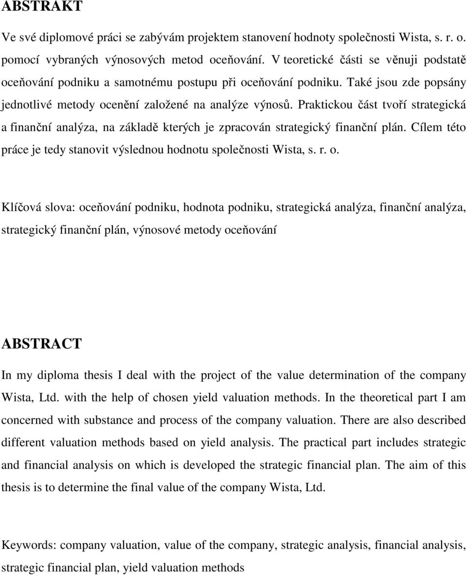 Praktickou část tvoří strategická a finanční analýza, na základě kterých je zpracován strategický finanční plán. Cílem této práce je tedy stanovit výslednou hodnotu společnosti Wista, s. r. o.