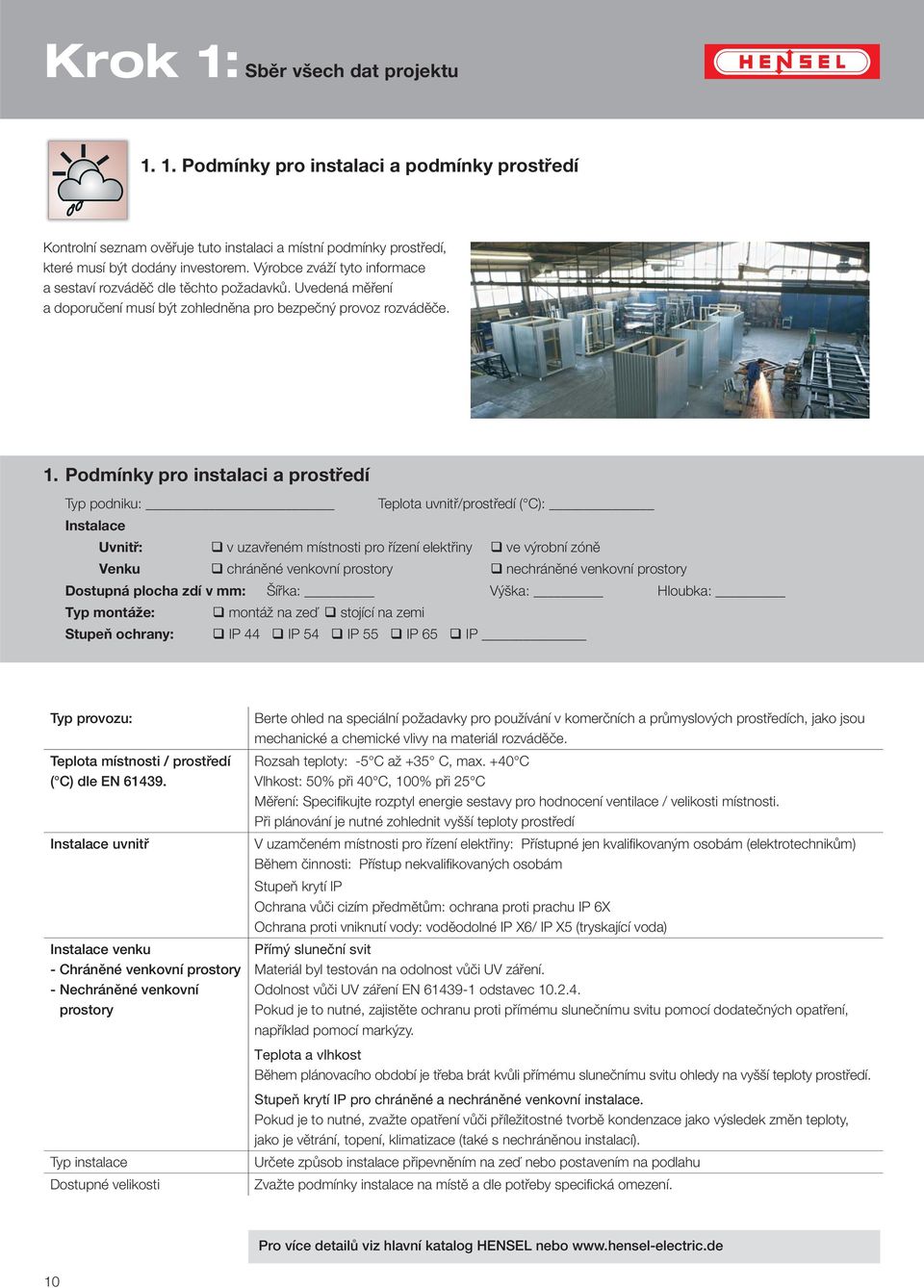 Podmínky pro instalaci a prostředí Typ podniku: Teplota uvnitř/prostředí ( C): Instalace Uvnitř: v uzavřeném místnosti pro řízení elektřiny ve výrobní zóně Venku chráněné venkovní prostory nechráněné