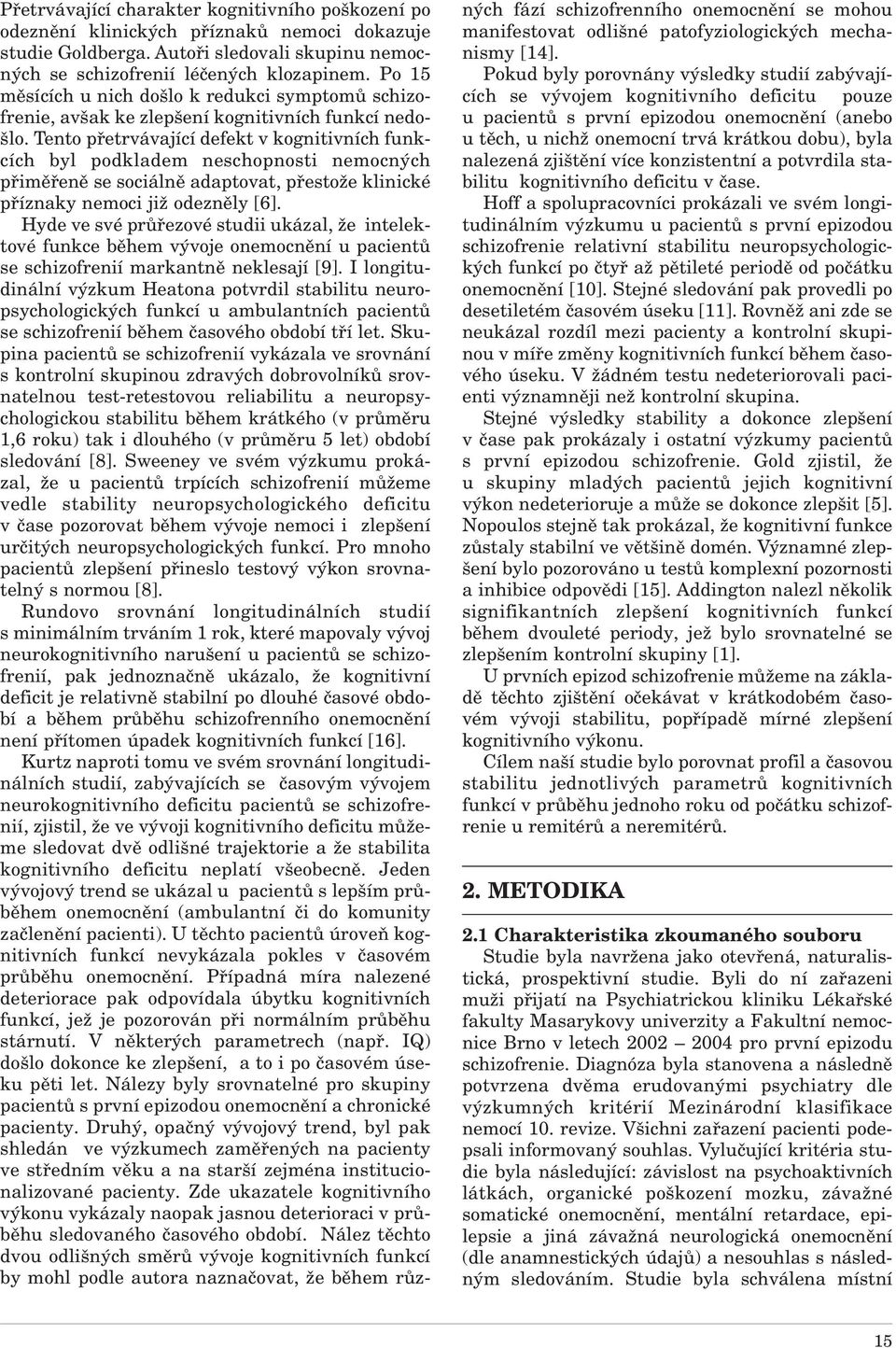 Tento přetrvávající defekt v kognitivních funkcích byl podkladem neschopnosti nemocných přiměřeně se sociálně adaptovat, přestože klinické příznaky nemoci již odezněly [6].