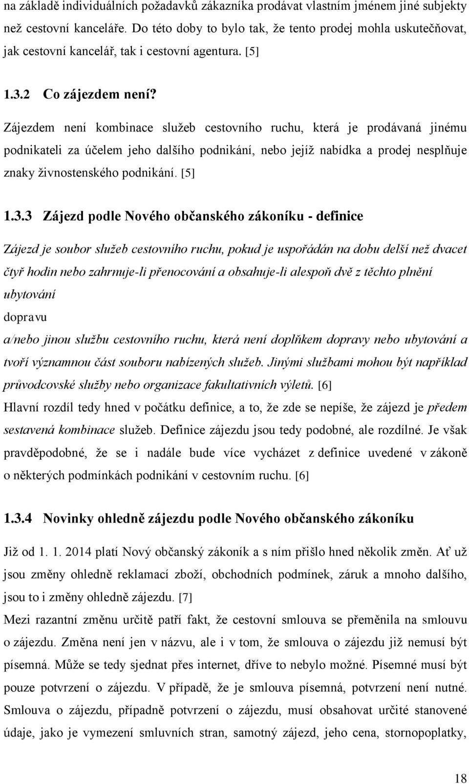 Zájezdem není kombinace sluţeb cestovního ruchu, která je prodávaná jinému podnikateli za účelem jeho dalšího podnikání, nebo jejíţ nabídka a prodej nesplňuje znaky ţivnostenského podnikání. [5] 1.3.