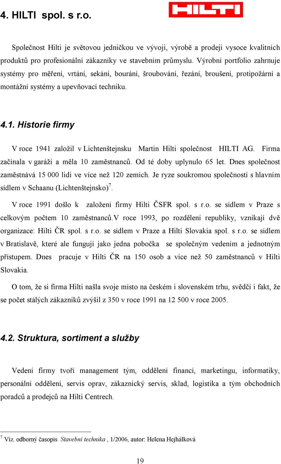 Historie firmy V roce 1941 založil v Lichtenštejnsku Martin Hilti společnost HILTI AG. Firma začínala v garáži a měla 10 zaměstnanců. Od té doby uplynulo 65 let.