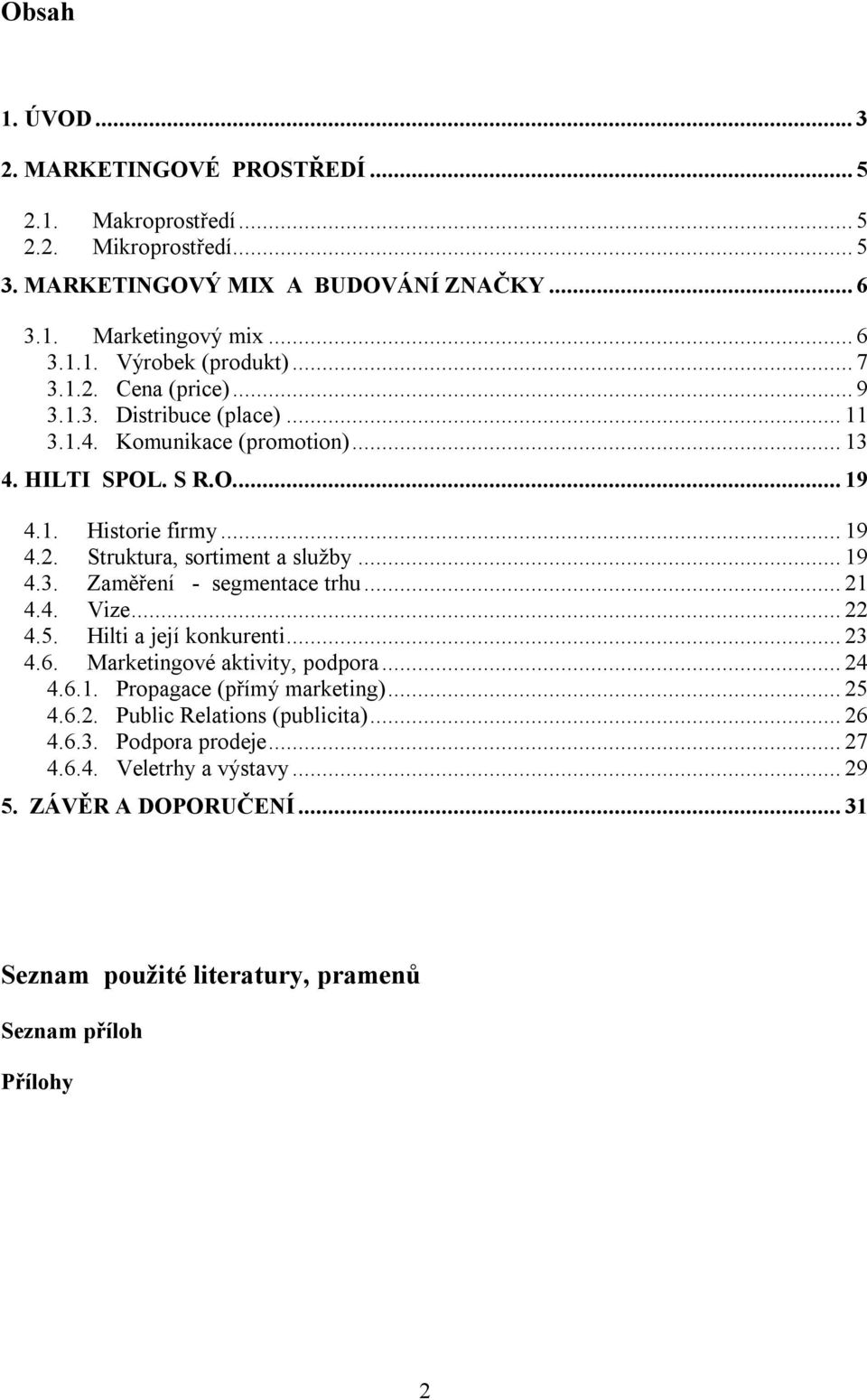 ..19 4.3. Zaměření - segmentace trhu...21 4.4. Vize...22 4.5. Hilti a její konkurenti...23 4.6. Marketingové aktivity, podpora...24 4.6.1. Propagace (přímý marketing)...25 4.6.2. Public Relations (publicita).