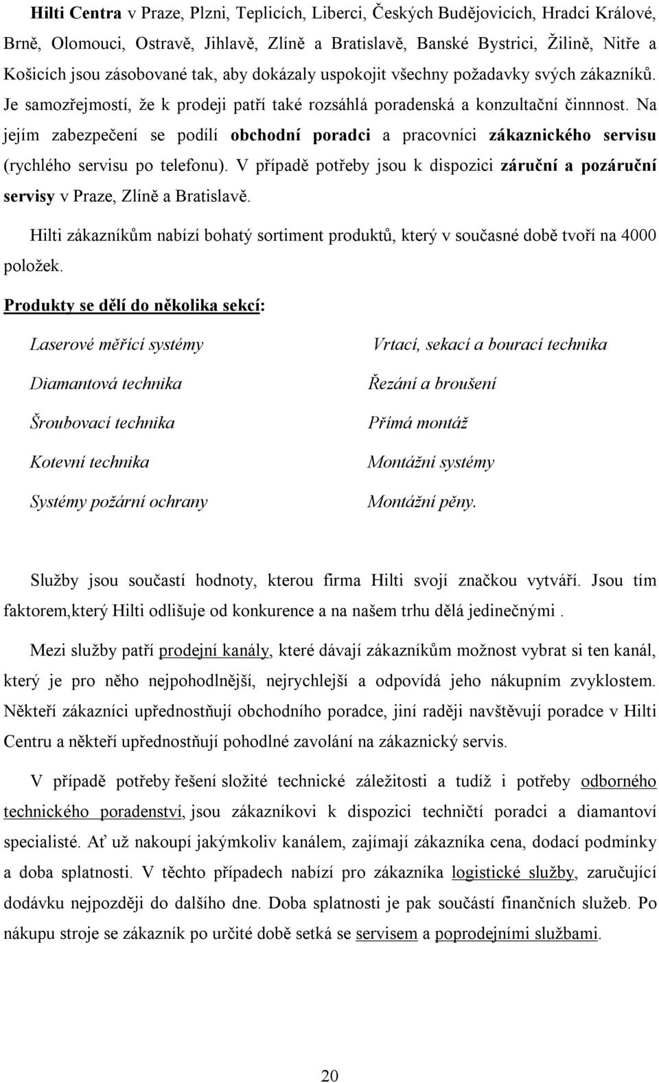 Na jejím zabezpečení se podílí obchodní poradci a pracovníci zákaznického servisu (rychlého servisu po telefonu).