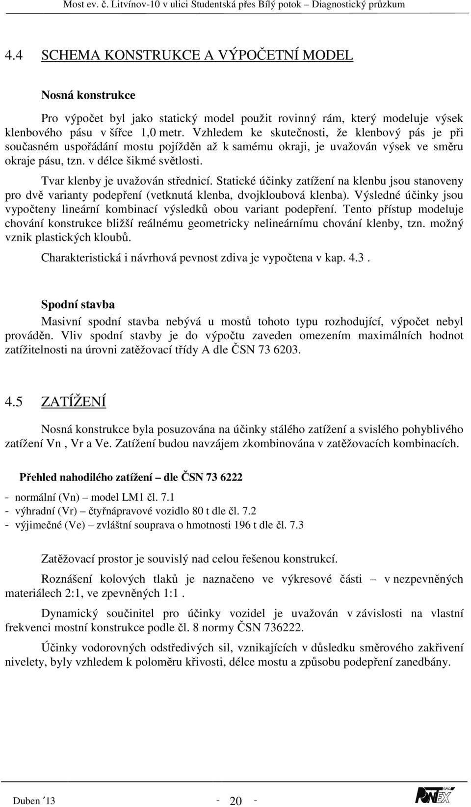 Tvar klenby je uvažován střednicí. Statické účinky zatížení na klenbu jsou stanoveny pro dvě varianty podepření (vetknutá klenba, dvojkloubová klenba).