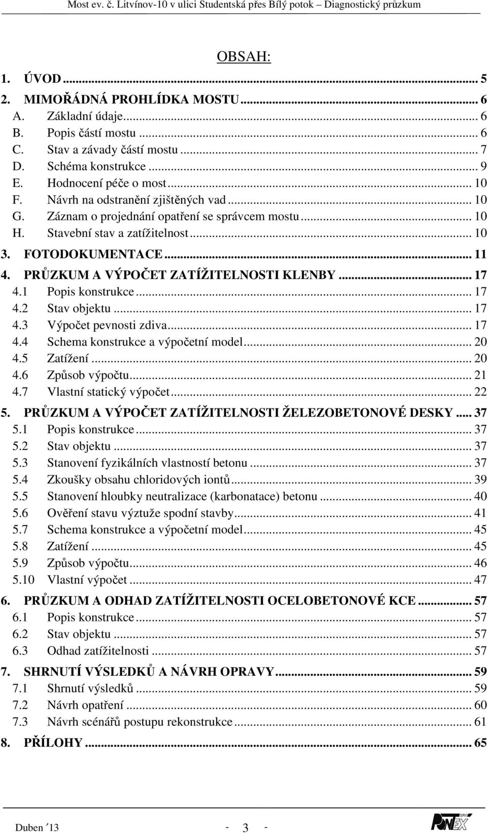 PRŮZKUM A VÝPOČET ZATÍŽITELNOSTI KLENBY... 17 4.1 Popis konstrukce... 17 4.2 Stav objektu... 17 4.3 Výpočet pevnosti zdiva... 17 4.4 Schema konstrukce a výpočetní model... 20 4.5 Zatížení... 20 4.6 Způsob výpočtu.