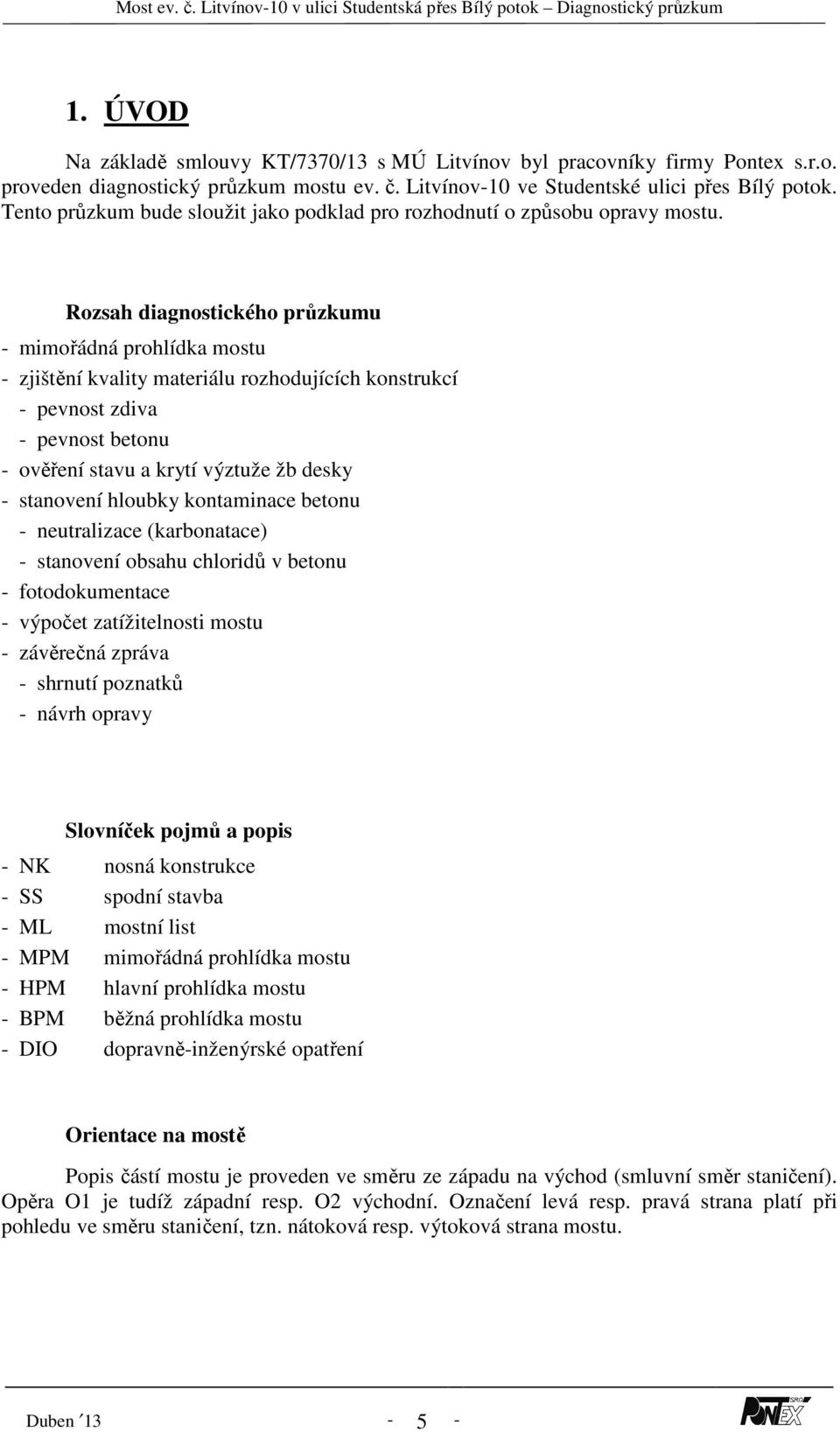 Rozsah diagnostického průzkumu - mimořádná prohlídka mostu - zjištění kvality materiálu rozhodujících konstrukcí - pevnost zdiva - pevnost betonu - ověření stavu a krytí výztuže žb desky - stanovení