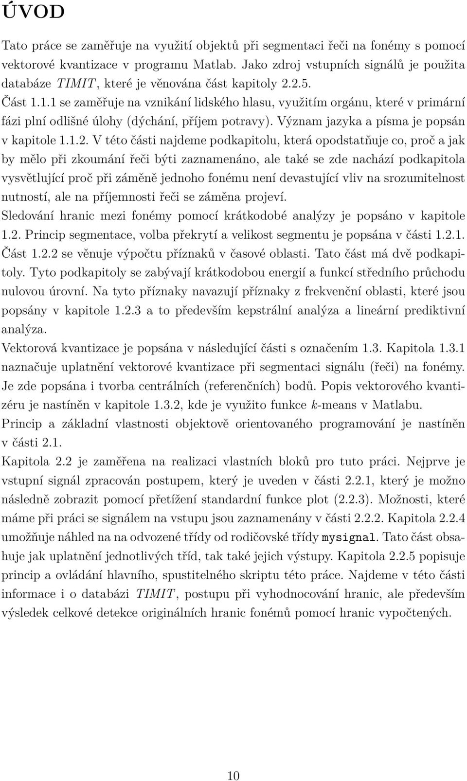 1.1 se zaměřuje na vznikání lidského hlasu, využitím orgánu, které v primární fázi plní odlišné úlohy (dýchání, příjem potravy). Význam jazyka a písma je popsán v kapitole 1.1.2.