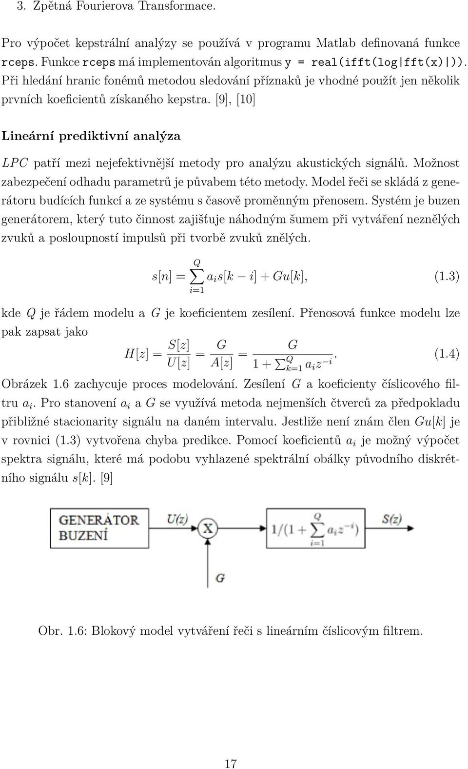 [9], [10] Lineární prediktivní analýza LPC patří mezi nejefektivnější metody pro analýzu akustických signálů. Možnost zabezpečení odhadu parametrů je půvabem této metody.