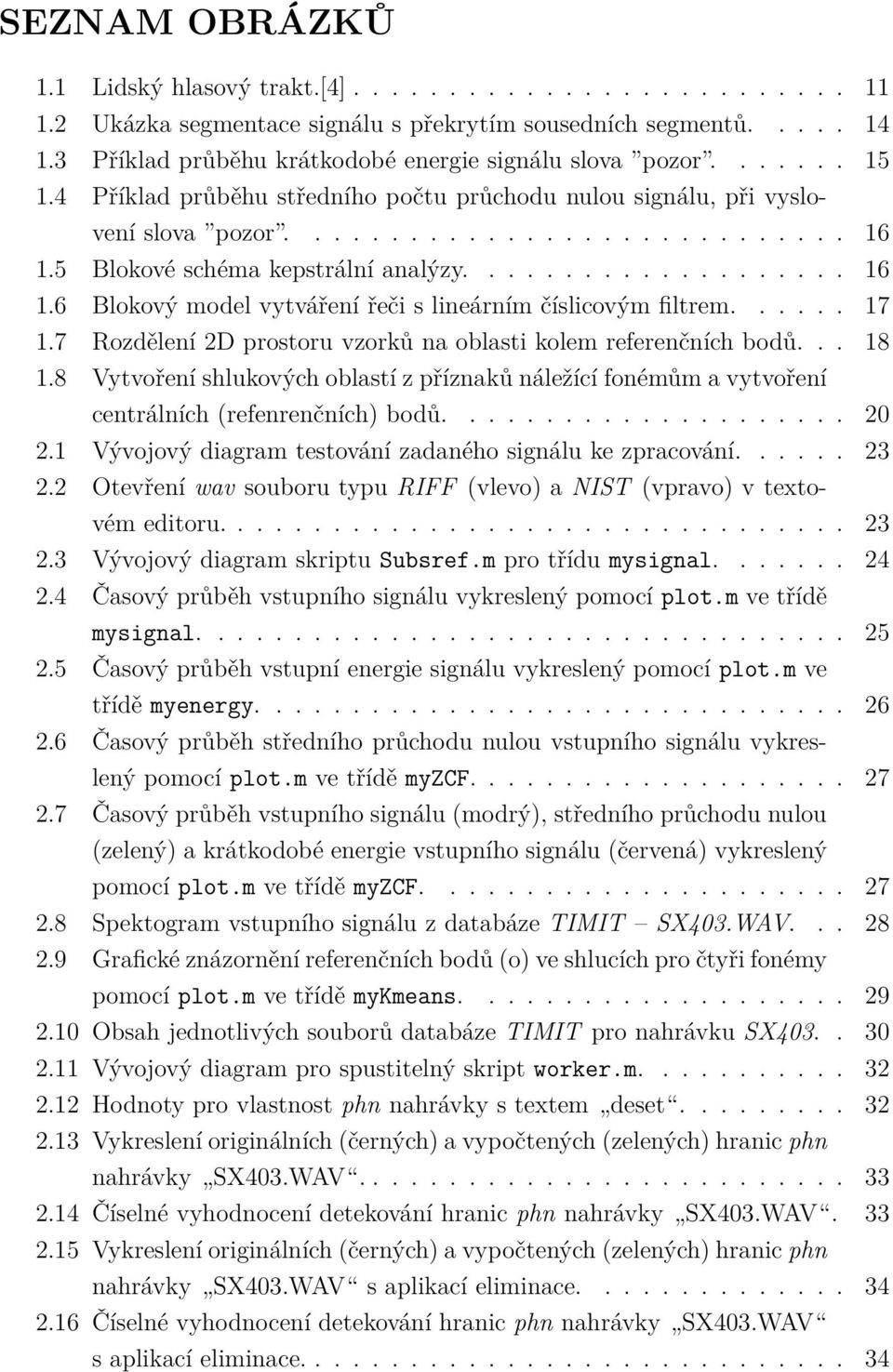 5 Blokové schéma kepstrální analýzy.................... 16 1.6 Blokový model vytváření řeči s lineárním číslicovým filtrem...... 17 1.7 Rozdělení 2D prostoru vzorků na oblasti kolem referenčních bodů.