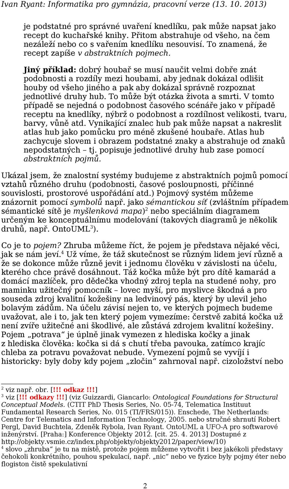 Jiný příklad: dobrý houbař se musí naučit velmi dobře znát podobnosti a rozdíly mezi houbami, aby jednak dokázal odlišit houby od všeho jiného a pak aby dokázal správně rozpoznat jednotlivé druhy hub.