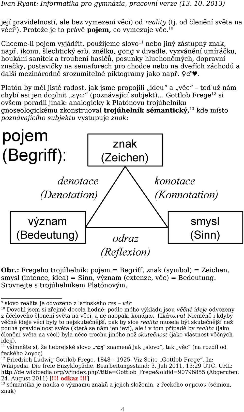 ikonu, šlechtický erb, znělku, gong v divadle, vyzvánění umíráčku, houkání sanitek a troubení hasičů, posunky hluchoněmých, dopravní značky, postavičky na semaforech pro chodce nebo na dveřích