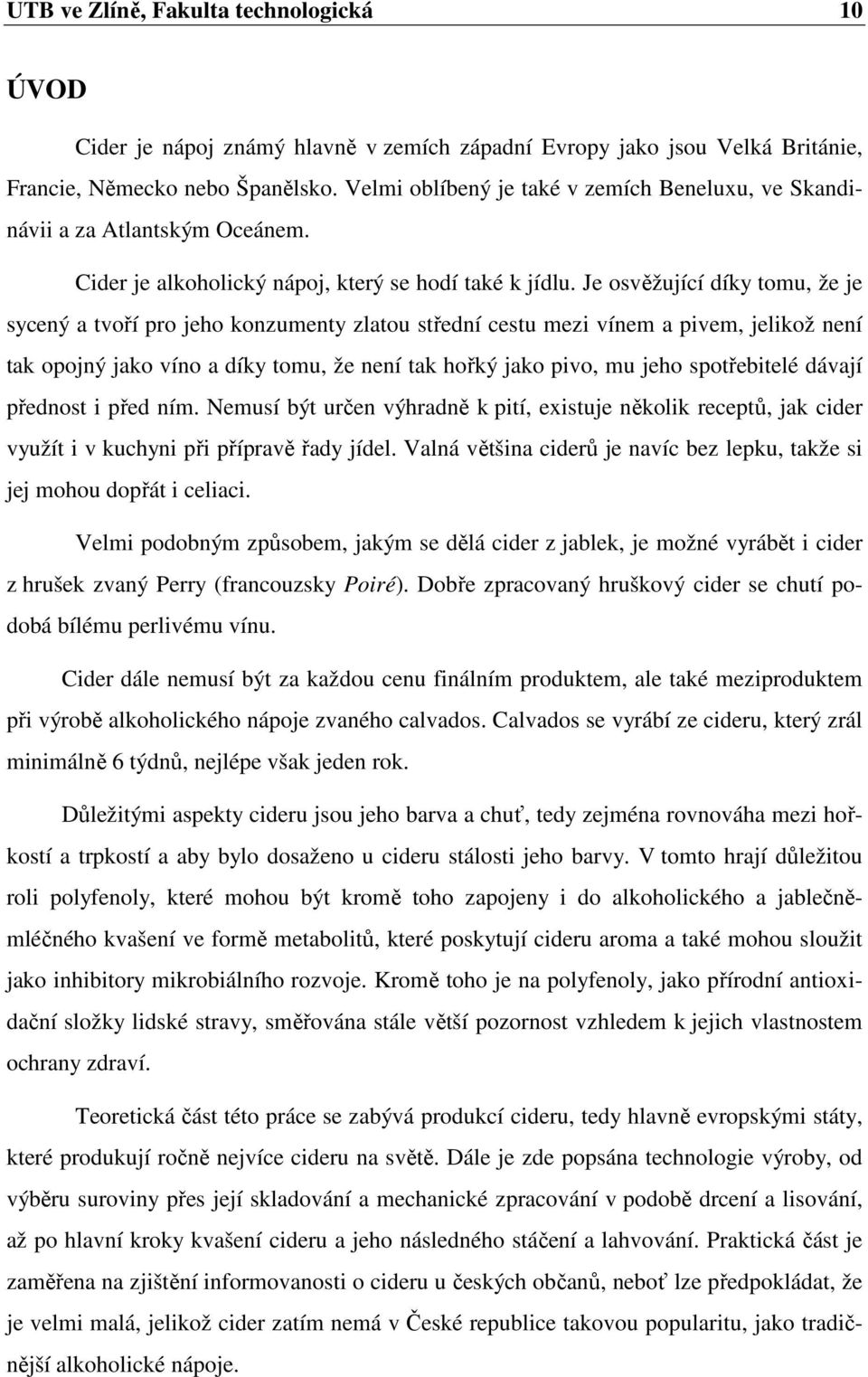 Je osvěžující díky tomu, že je sycený a tvoří pro jeho konzumenty zlatou střední cestu mezi vínem a pivem, jelikož není tak opojný jako víno a díky tomu, že není tak hořký jako pivo, mu jeho