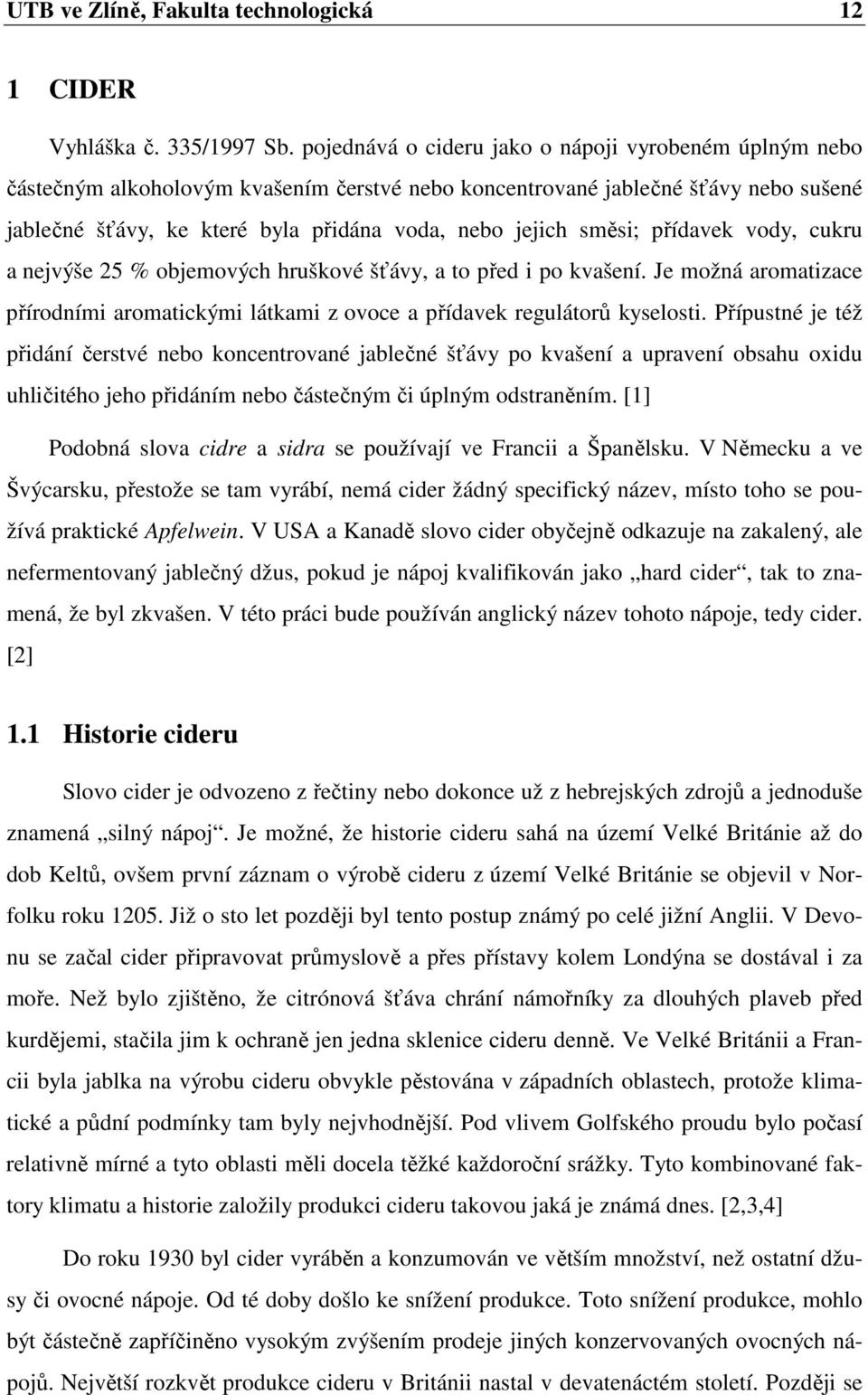 směsi; přídavek vody, cukru a nejvýše 25 % objemových hruškové šťávy, a to před i po kvašení. Je možná aromatizace přírodními aromatickými látkami z ovoce a přídavek regulátorů kyselosti.