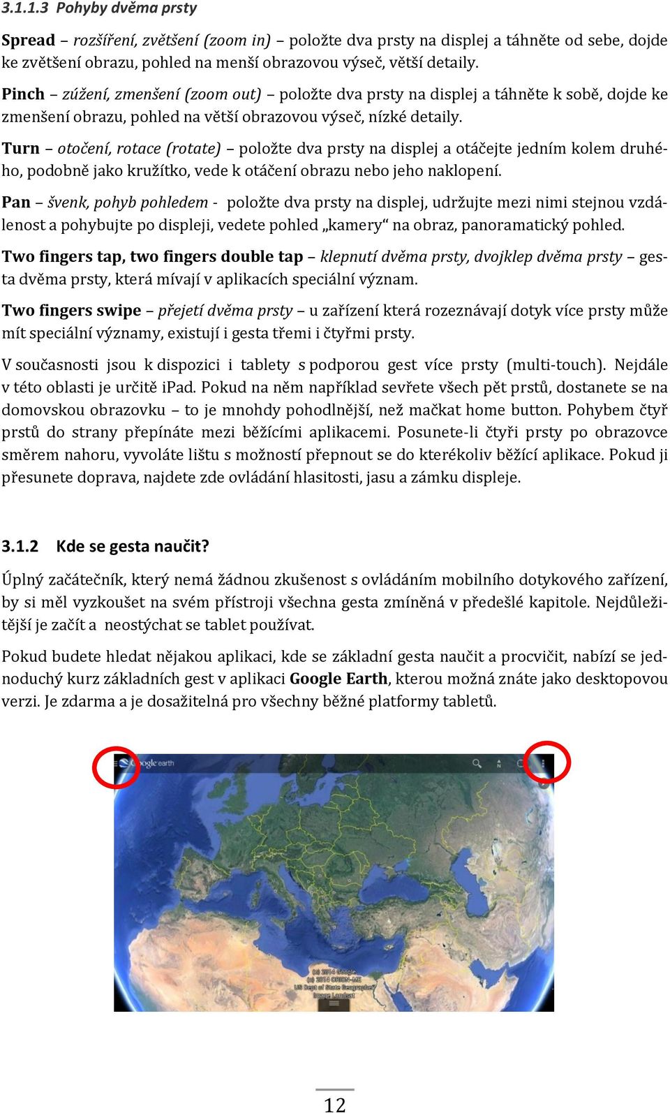 Turn otočení, rotace (rotate) položte dva prsty na displej a otáčejte jedním kolem druhého, podobně jako kružítko, vede k otáčení obrazu nebo jeho naklopení.