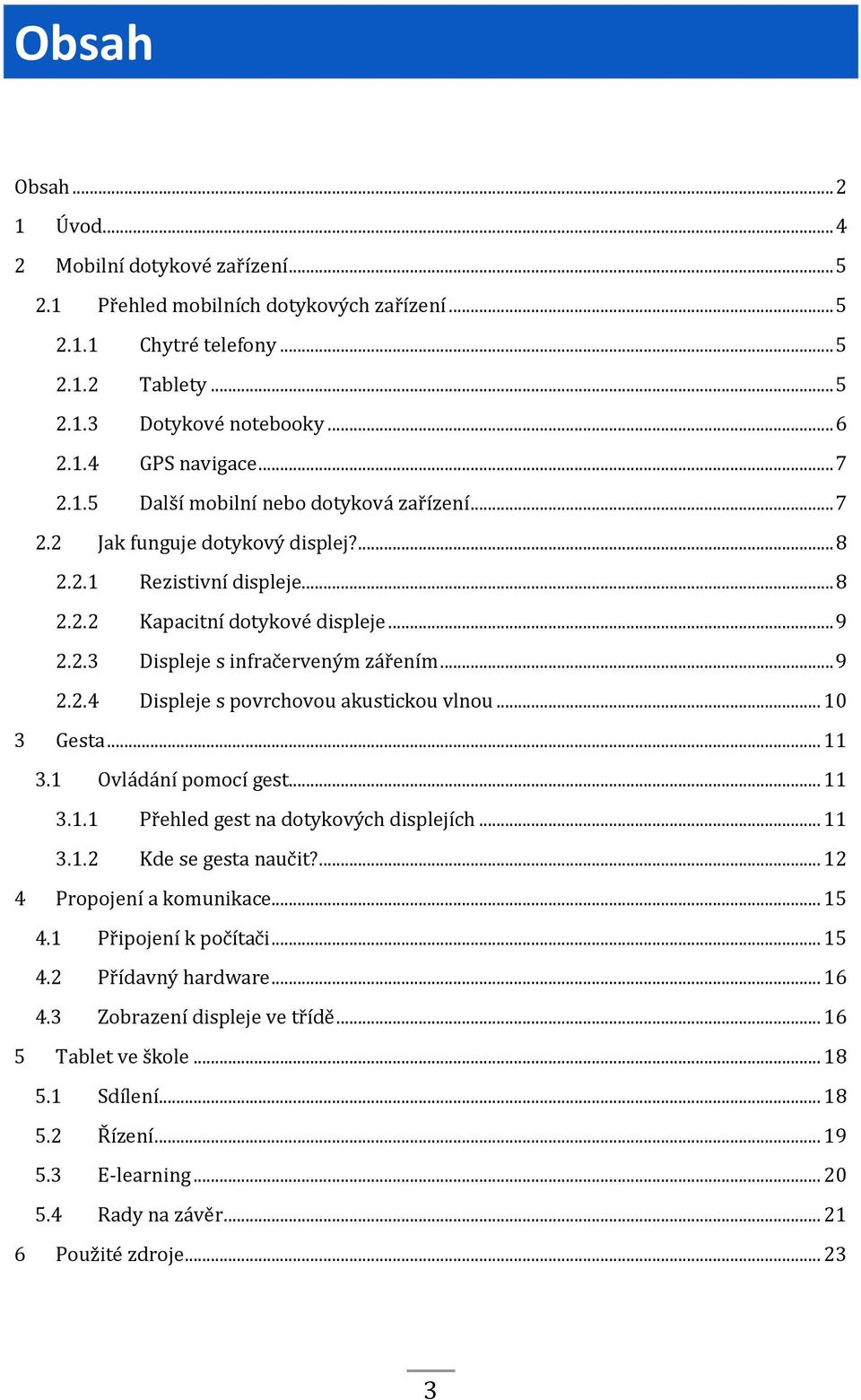 .. 9 2.2.4 Displeje s povrchovou akustickou vlnou... 10 3 Gesta... 11 3.1 Ovládání pomocí gest... 11 3.1.1 Přehled gest na dotykových displejích... 11 3.1.2 Kde se gesta naučit?