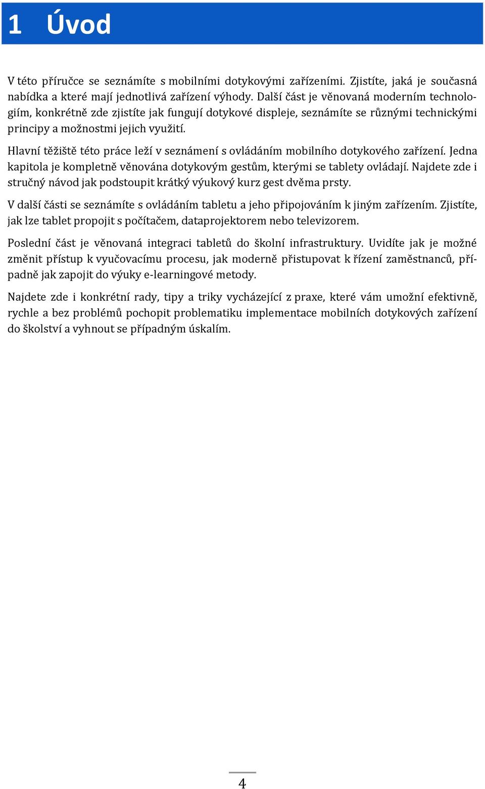 Hlavní těžiště této práce leží v seznámení s ovládáním mobilního dotykového zařízení. Jedna kapitola je kompletně věnována dotykovým gestům, kterými se tablety ovládají.