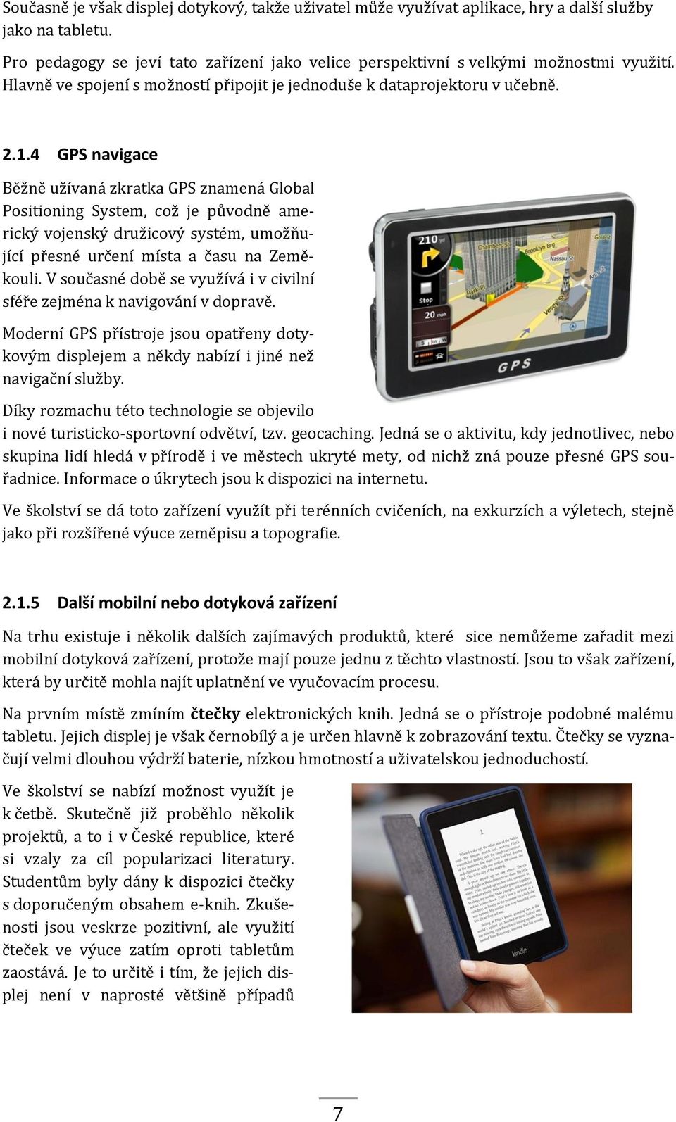 4 GPS navigace Běžně užívaná zkratka GPS znamená Global Positioning System, což je původně americký vojenský družicový systém, umožňující přesné určení místa a času na Zeměkouli.