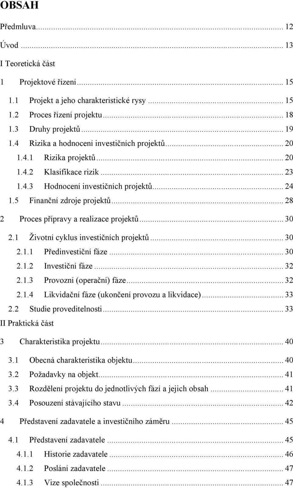 .. 28 2 Proces přípravy a realizace projektů... 30 2.1 Životní cyklus investičních projektů... 30 2.1.1 Předinvestiční fáze... 30 2.1.2 Investiční fáze... 32 2.1.3 Provozní (operační) fáze... 32 2.1.4 Likvidační fáze (ukončení provozu a likvidace).