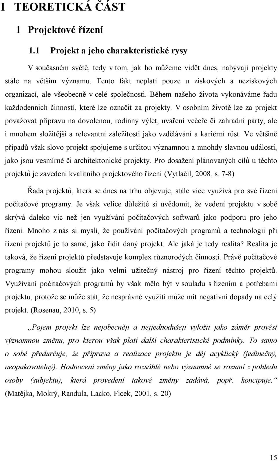 V osobním životě lze za projekt považovat přípravu na dovolenou, rodinný výlet, uvaření večeře či zahradní párty, ale i mnohem složitější a relevantní záležitosti jako vzdělávání a kariérní růst.