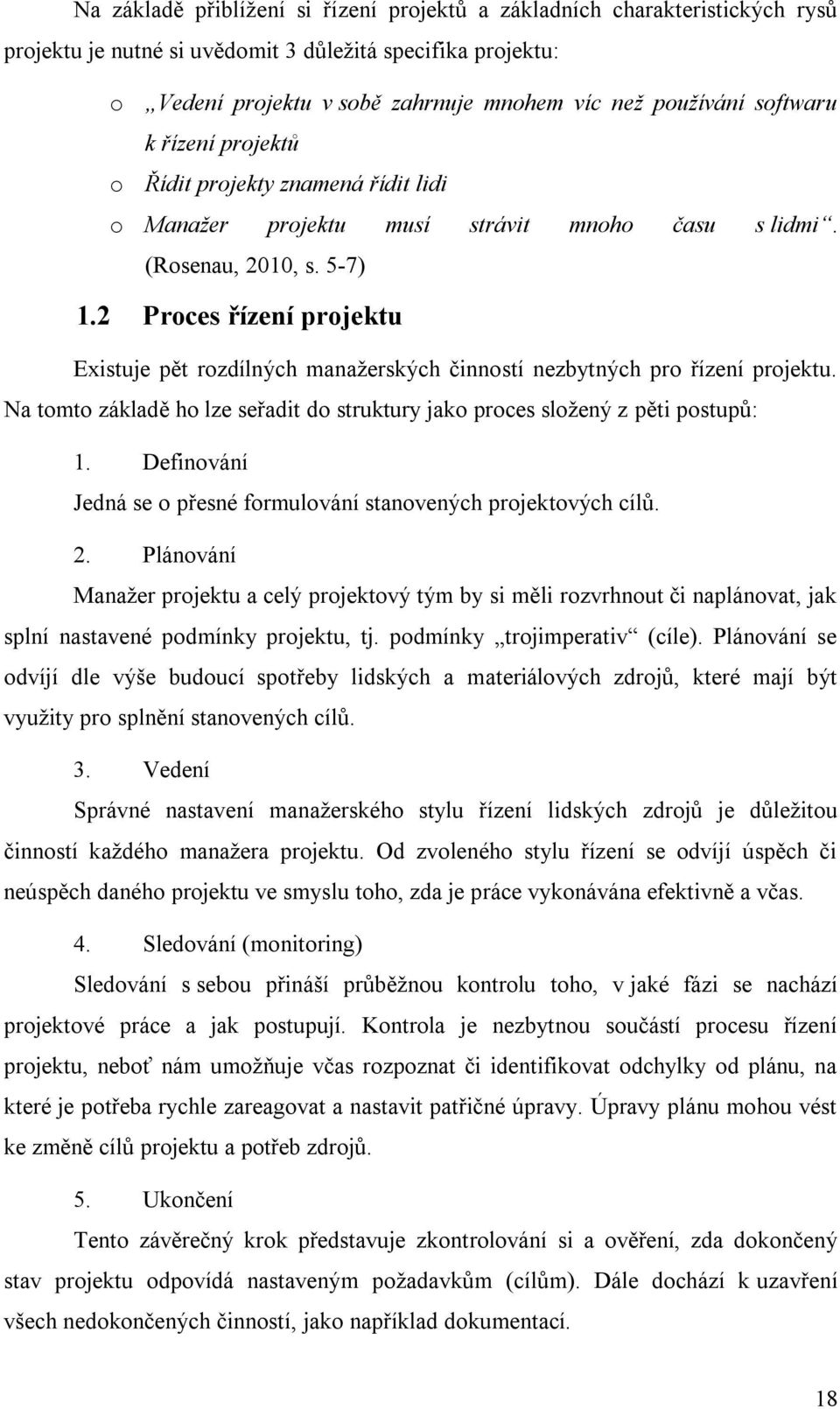 2 Proces řízení projektu Existuje pět rozdílných manažerských činností nezbytných pro řízení projektu. Na tomto základě ho lze seřadit do struktury jako proces složený z pěti postupů: 1.