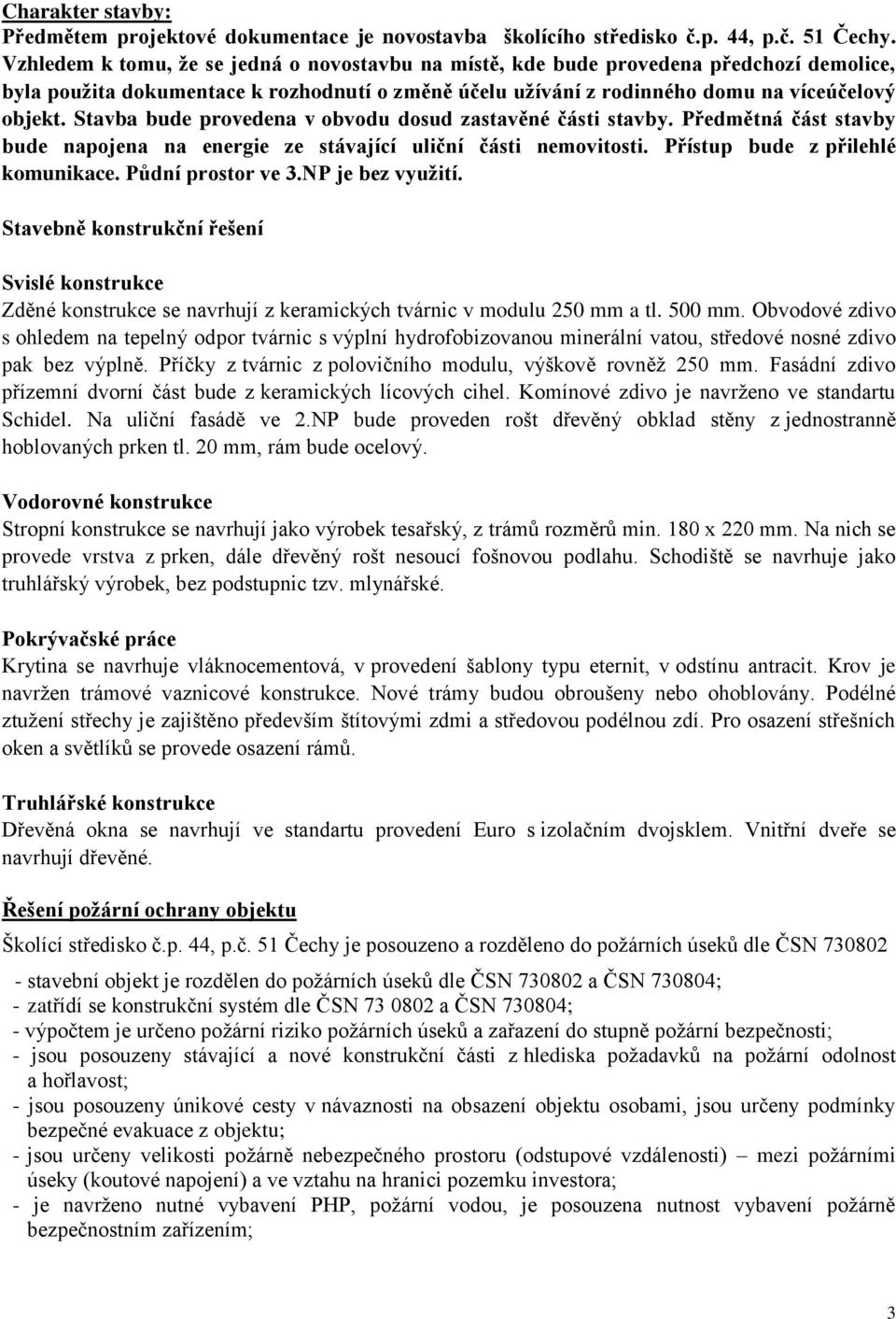 Stavba bude provedena v obvodu dosud zastavěné části stavby. Předmětná část stavby bude napojena na energie ze stávající uliční části nemovitosti. Přístup bude z přilehlé komunikace.