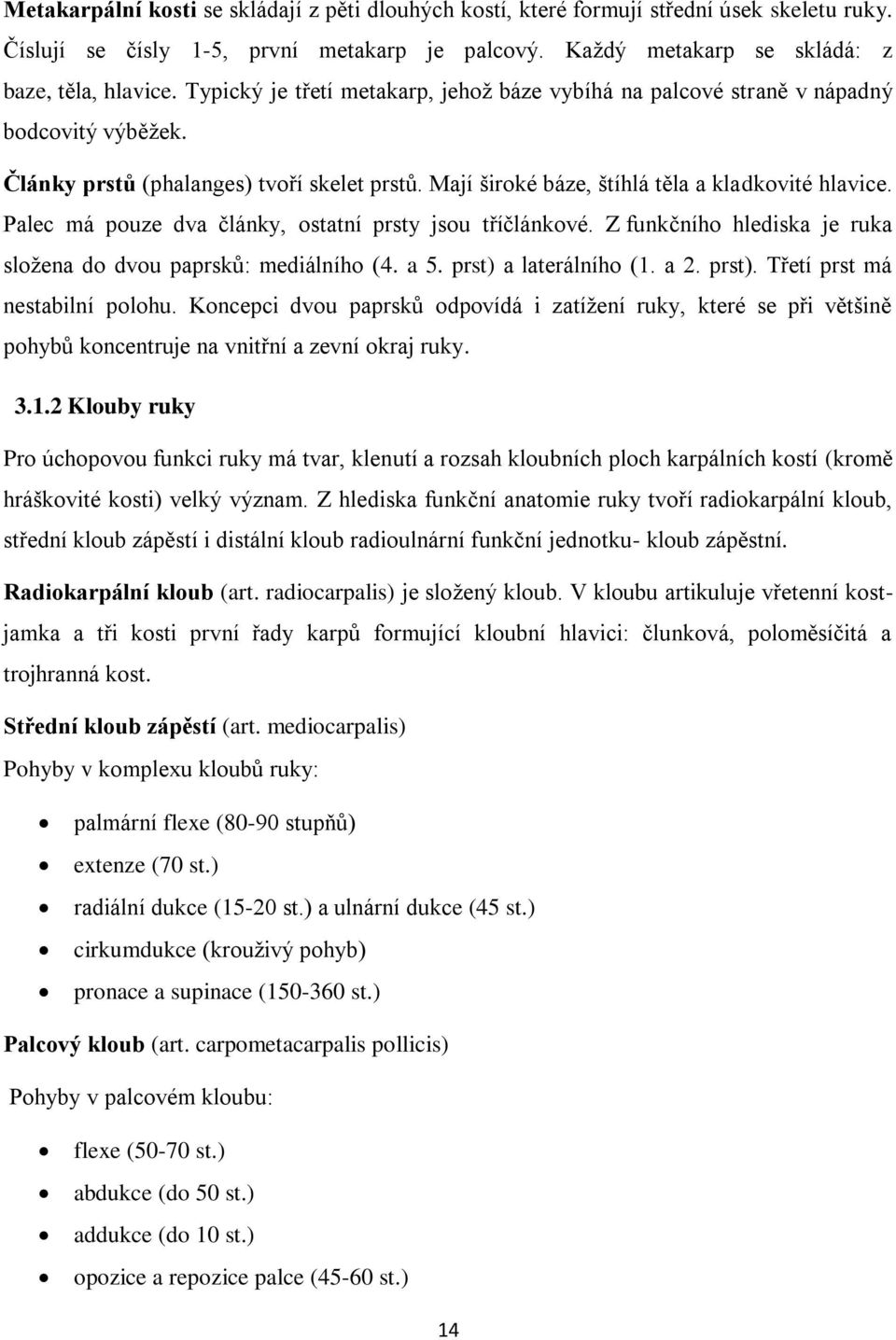 Palec má pouze dva články, ostatní prsty jsou tříčlánkové. Z funkčního hlediska je ruka složena do dvou paprsků: mediálního (4. a 5. prst) a laterálního (1. a 2. prst). Třetí prst má nestabilní polohu.