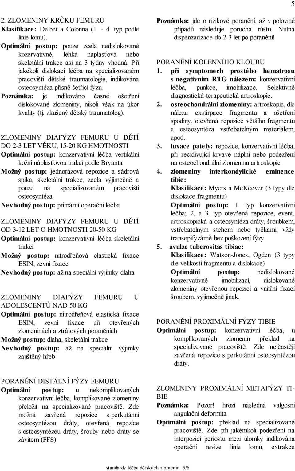 Při jakékoli dislokaci léčba na specializovaném pracovišti dětské traumatologie, indikována osteosyntéza přísně šetřící fýzu.