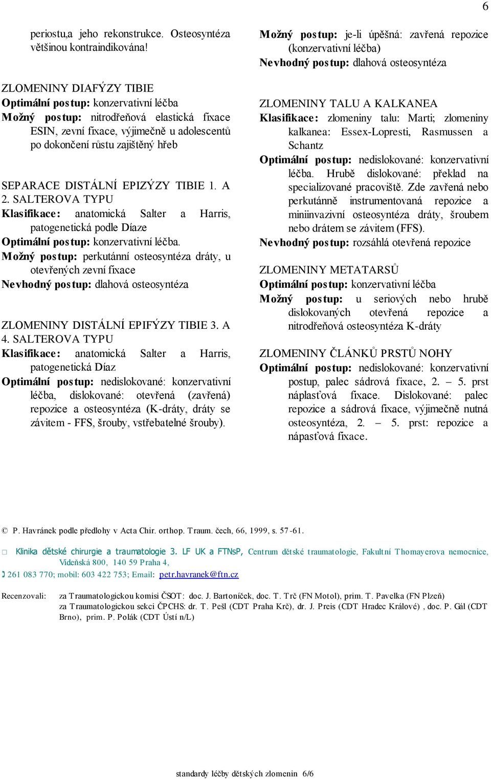 DISTÁLNÍ EPIZÝZY TIBIE 1. A 2. SALTEROVA TYPU Klasifikace: anatomická Salter a Harris, patogenetická podle Díaze Optimální postup: konzervativní léčba.