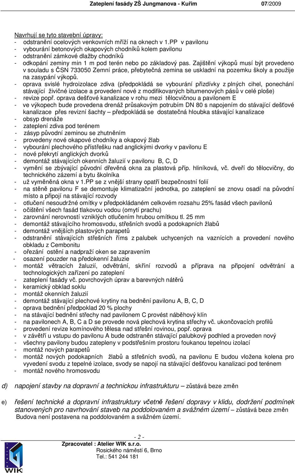 Zajištění výkopů musí být provedeno v souladu s ČSN 733050 Zemní práce, přebytečná zemina se uskladní na pozemku školy a použije na zasypání výkopů.