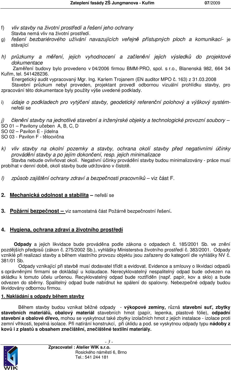 Zaměření budovy bylo provedeno v 04/2006 firmou BMM-PRO, spol. s r.o., Blanenská 982, 664 34 Kuřim, tel. 541428236. Energetický audit vypracovaný Mgr. Ing. Karlem Trojanem (EN auditor MPO č.