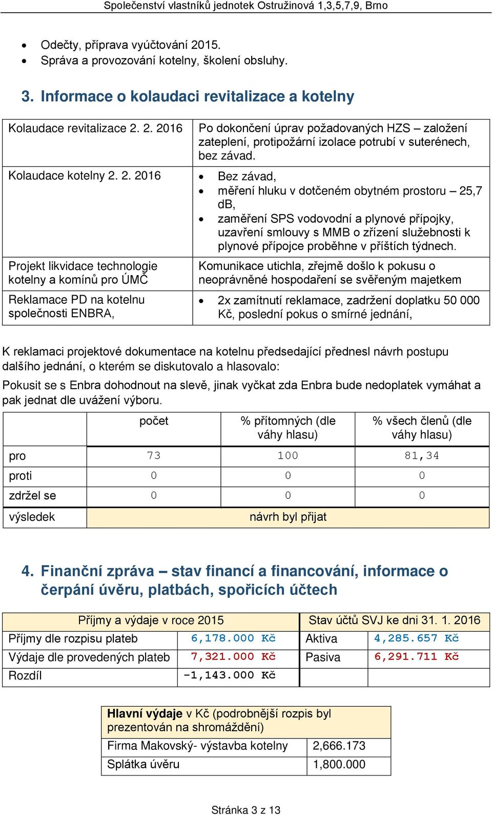 2. 2016 Bez závad, měření hluku v dotčeném obytném prostoru 25,7 db, zaměření SPS vodovodní a plynové přípojky, uzavření smlouvy s MMB o zřízení služebnosti k plynové přípojce proběhne v příštích