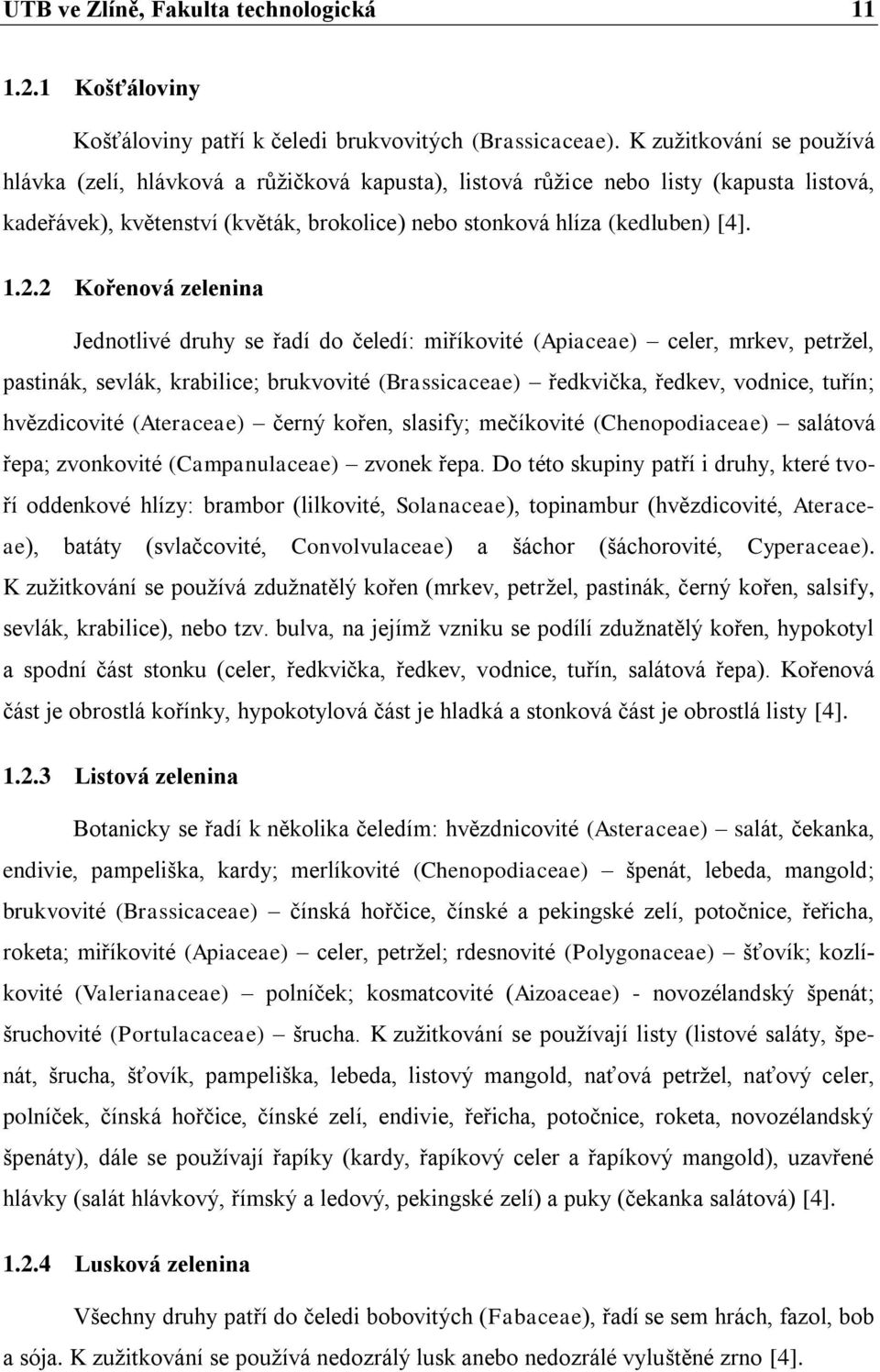 2 Kořenová zelenina Jednotlivé druhy se řadí do čeledí: miříkovité (Apiaceae) celer, mrkev, petržel, pastinák, sevlák, krabilice; brukvovité (Brassicaceae) ředkvička, ředkev, vodnice, tuřín;