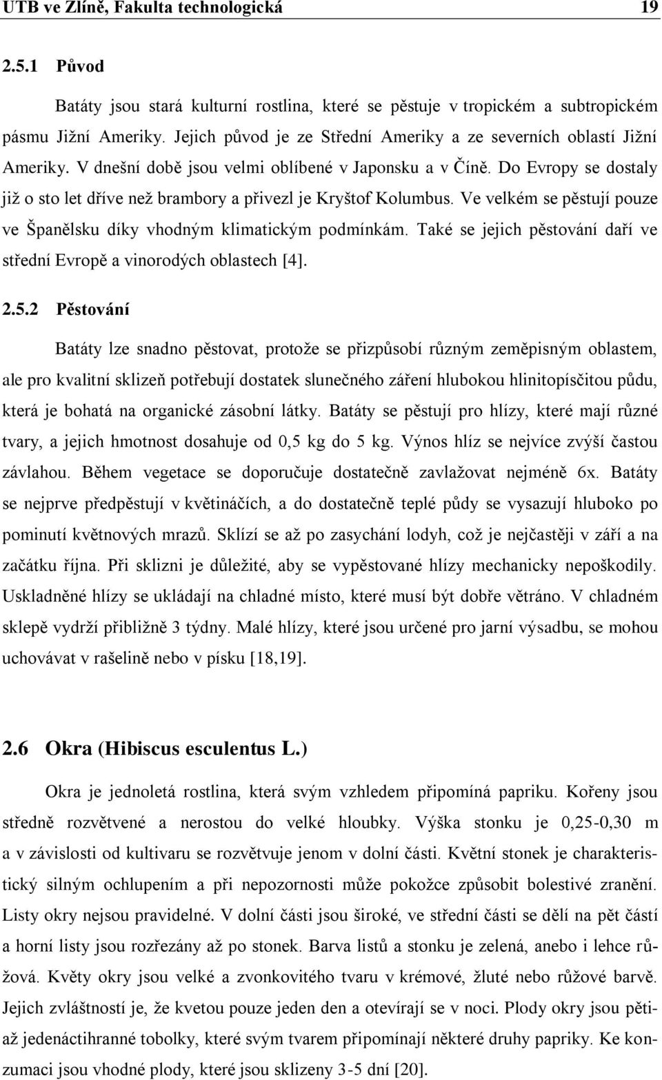 Do Evropy se dostaly již o sto let dříve než brambory a přivezl je Kryštof Kolumbus. Ve velkém se pěstují pouze ve Španělsku díky vhodným klimatickým podmínkám.