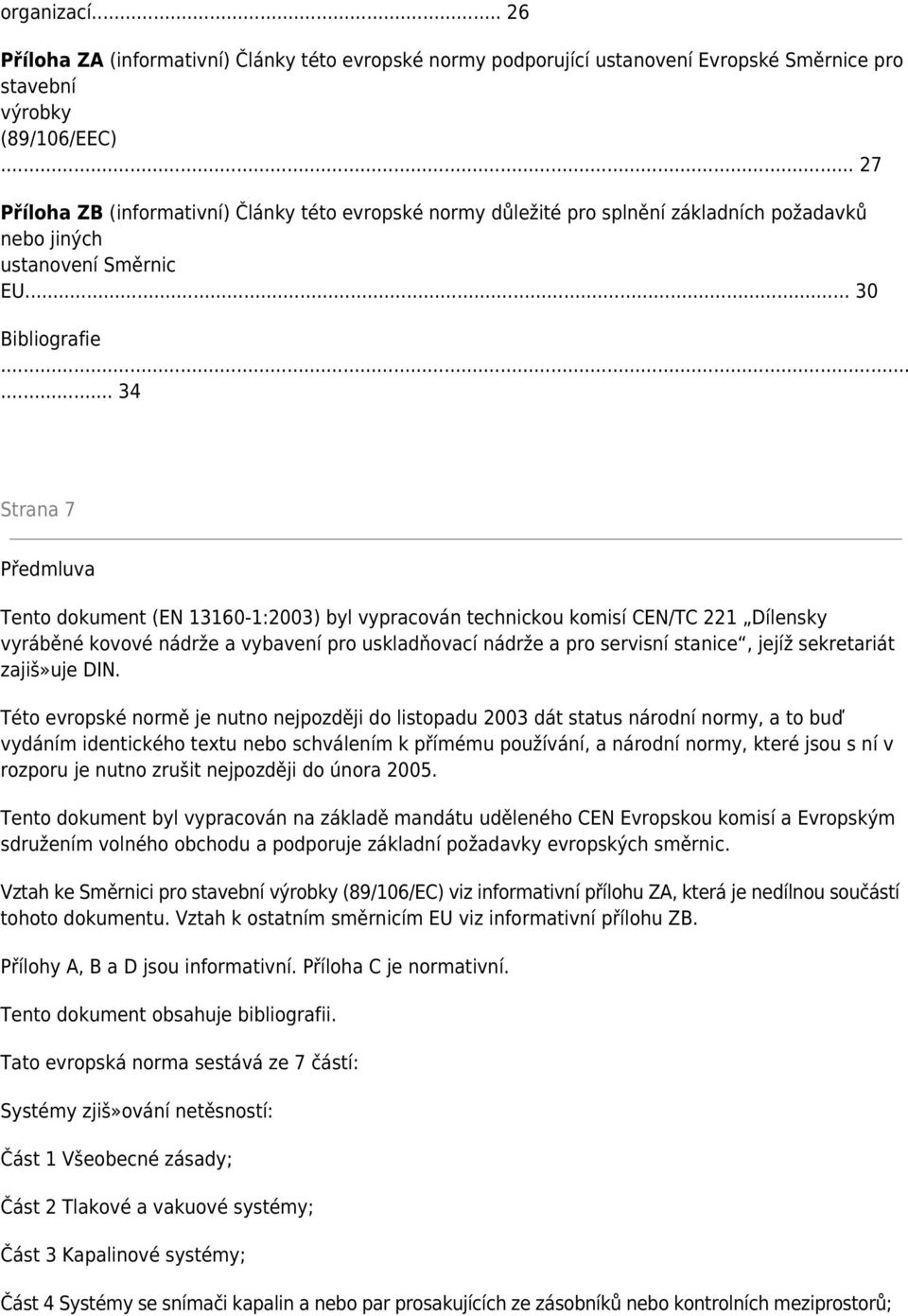 .. 34 Strana 7 Předmluva Tento dokument (EN 13160-1:2003) byl vypracován technickou komisí CEN/TC 221 Dílensky vyráběné kovové nádrže a vybavení pro uskladňovací nádrže a pro servisní stanice, jejíž