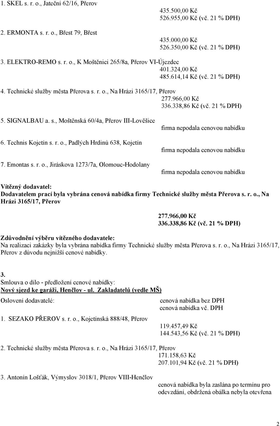 Technis Kojetín s. r. o., Padlých Hrdinů 638, Kojetín firma nepodala cenovou nabídku 7. Emontas s. r. o., Jiráskova 1273/7a, OlomoucHodolany firma nepodala cenovou nabídku Dodavatelem prací byla vybrána cenová nabídka firmy Technické služby města Přerova s.