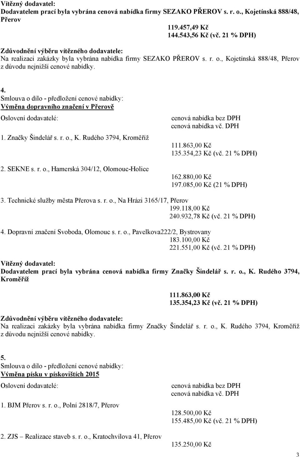 Smlouva o dílo předložení cenové nabídky: Výměna dopravního značení v Přerově 1. Značky Šindelář s. r. o., K. Rudého 3794, Kroměříž 111.863,00 Kč 135.354,23 Kč (vč. 21 % DPH) 2. SEKNE s. r. o., Hamerská 304/12, OlomoucHolice 162.